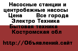 Насосные станции и центробежные насосы  › Цена ­ 1 - Все города Электро-Техника » Бытовая техника   . Костромская обл.